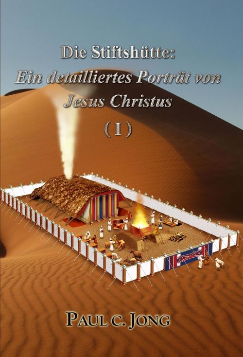 Cover of the book Die Stiftshütte Ein detailliertes Porträt von Jesus Christus (I) by Paul C. Jong, Hephzibah Publishing House