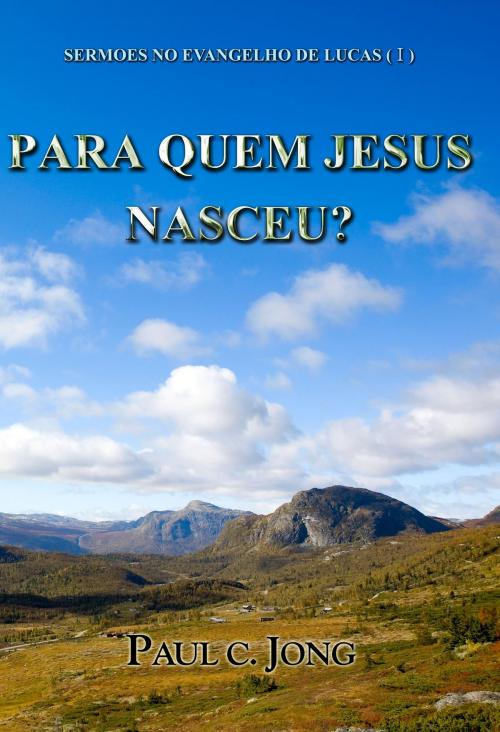Cover of the book SERMÕES NO EVANGELHO DE LUCAS (I) - PARA QUEM JESUS NASCEU? by Paul C. Jong, Hephzibah Publishing House