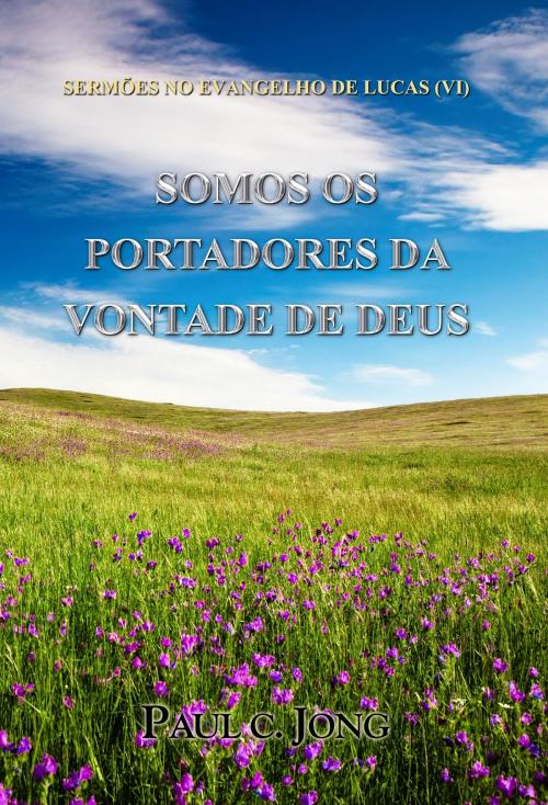 Cover of the book SERMÕES NO EVANGELHO DE LUCAS (VI) - SOMOS OS PORTADORES DA VONTADE DE DEUS by Paul C. Jong, Hephzibah Publishing House
