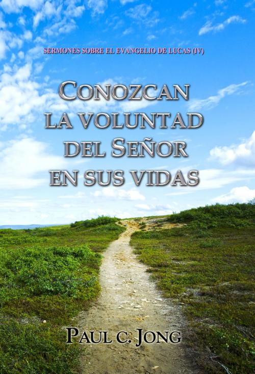 Cover of the book SERMONES SOBRE EL EVANGELIO DE LUCAS (IV) - CONOZCAN LA VOLUNTAD DEL SEÑOR EN SUS VIDAS by Paul C. Jong, Hephzibah Publishing House