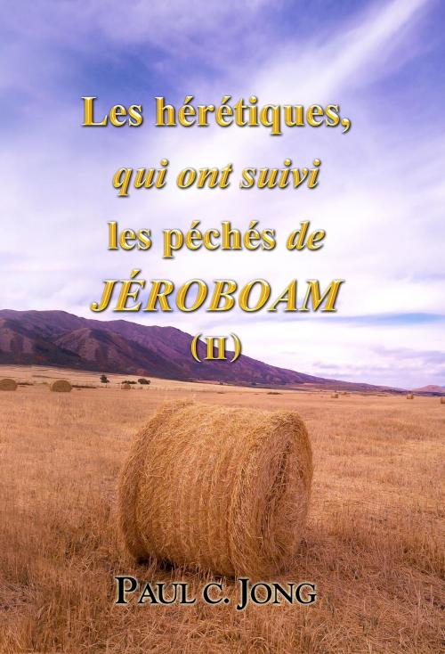 Cover of the book Les hérétiques, qui ont suivi les péchés de Jéroboam ( II ) by Paul C. Jong, Hephzibah Publishing House