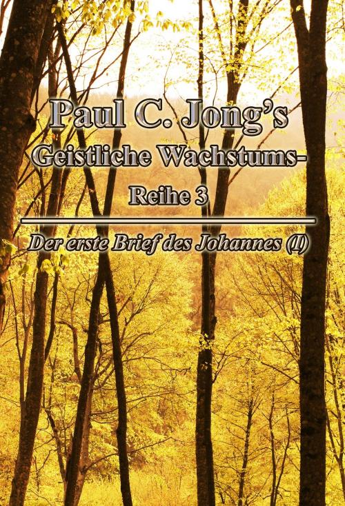 Cover of the book Der erste Brief des Johannes (I) - Paul C. Jong’s Geistliche WachstumsReihe 3 by Paul C. Jong, Hephzibah Publishing House