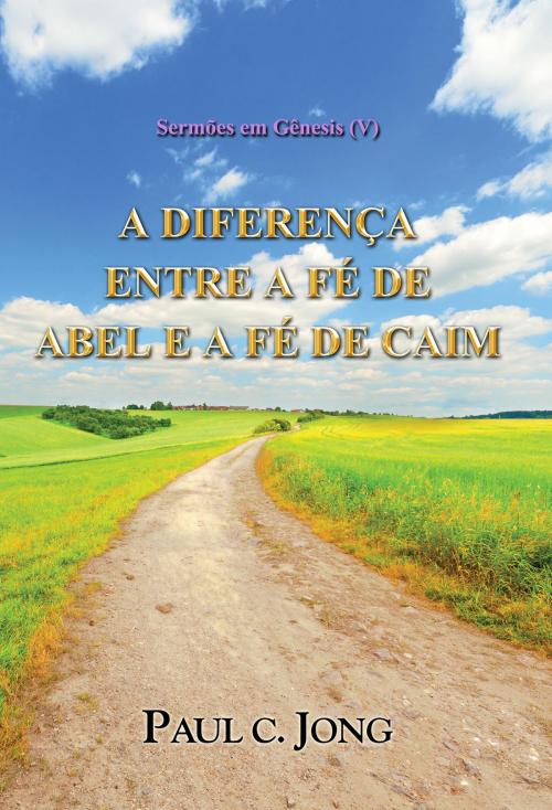 Cover of the book Sermões em Gênesis (V) - A DIFERENÇA ENTRE A FÉ DE ABEL E A FÉ DE CAIM by Paul C. Jong, Hephzibah Publishing House