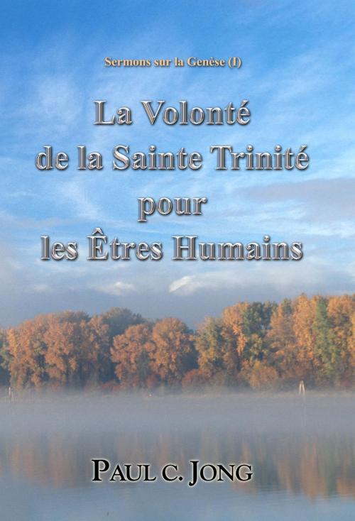 Cover of the book Sermons sur la Genèse (I) - La Volonté de la Sainte Trinité pour les Êtres Humains by Paul C. Jong, Hephzibah Publishing House