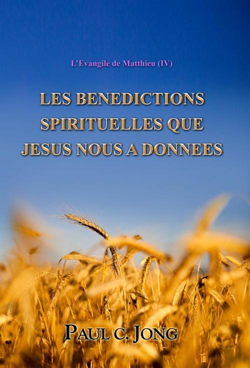 Cover of the book L’Evangile de Matthieu (IV) - LES BENEDICTIONS SPIRITUELLES QUE JESUS NOUS A DONNEES by Paul C. Jong, Hephzibah Publishing House