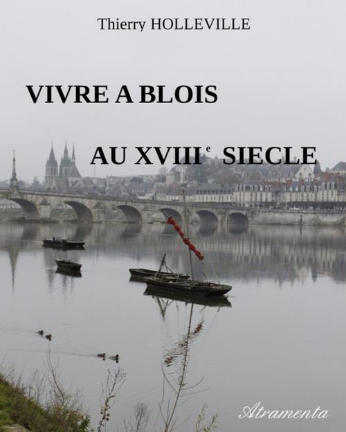 Cover of the book Vivre à Blois au XVIIIe siècle by Thierry Holleville, Atramenta