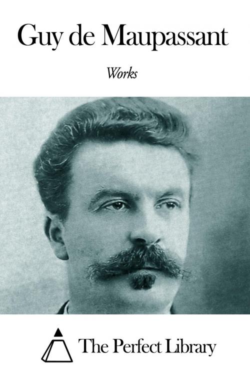 Cover of the book Works of Guy de Maupassant by Guy de Maupassant, The Perfect Library