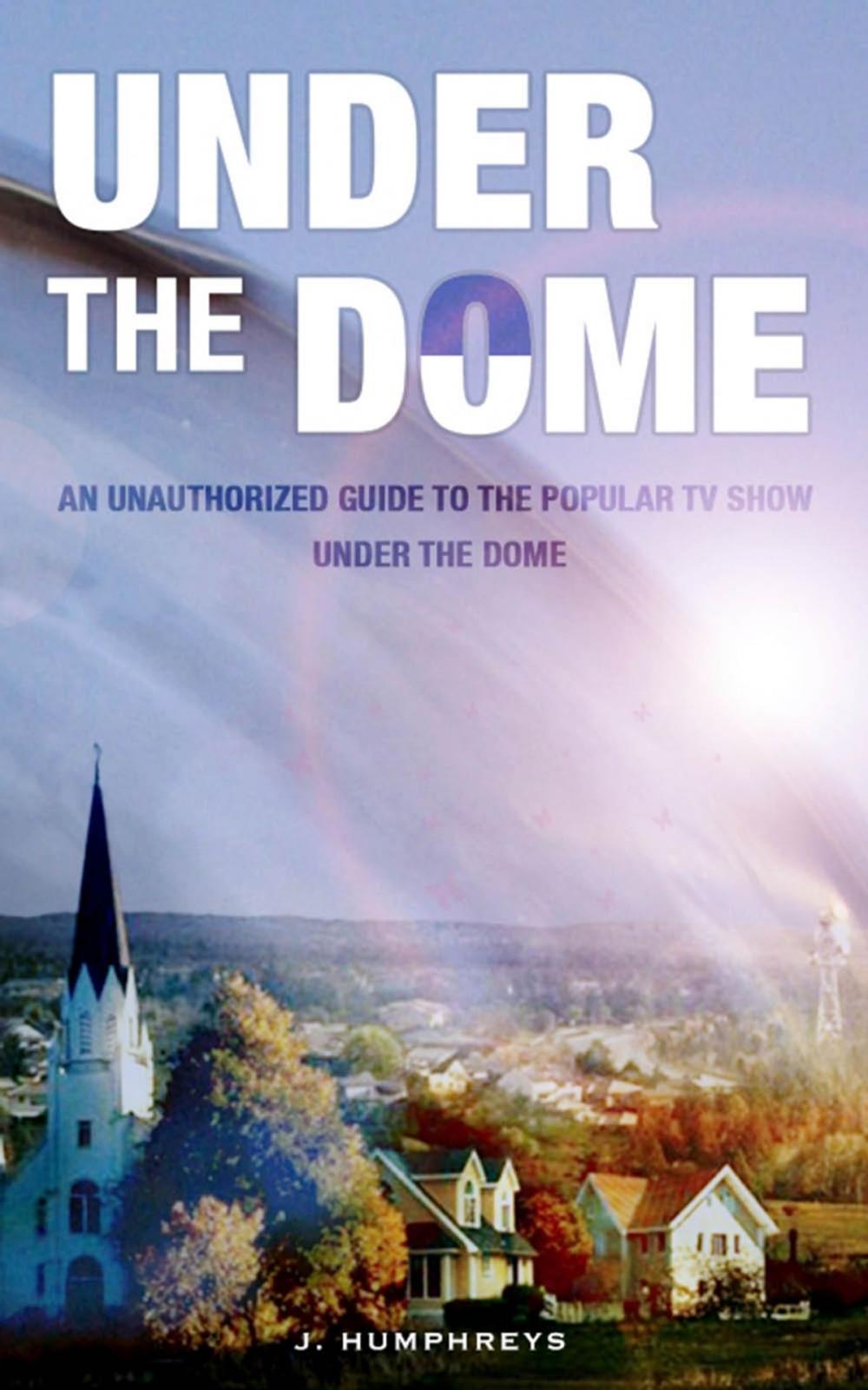 Big bigCover of Under The Dome: An Unauthorized Guide To The Popular TV Show