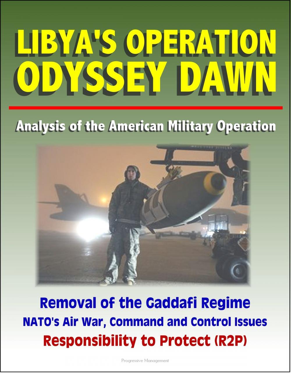 Big bigCover of Libya's Operation Odyssey Dawn: Analysis of the American Military Operation, Removal of the Gaddafi Regime, NATO's Air War, Command and Control Issues, Responsibility to Protect (R2P)