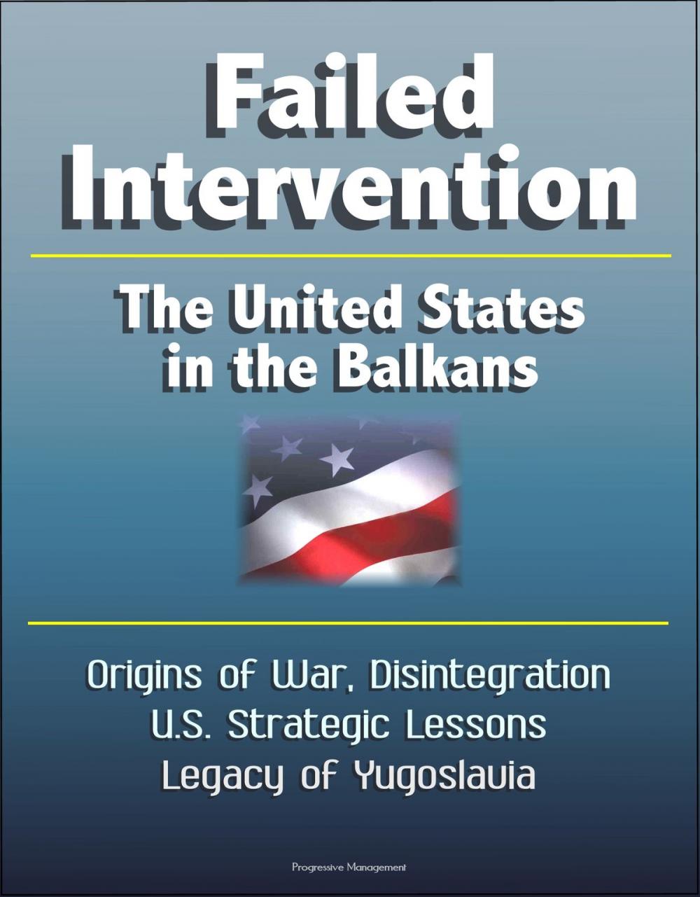 Big bigCover of Failed Intervention: The United States in the Balkans - Origins of War, Disintegration, U.S. Strategic Lessons, Legacy of Yugoslavia