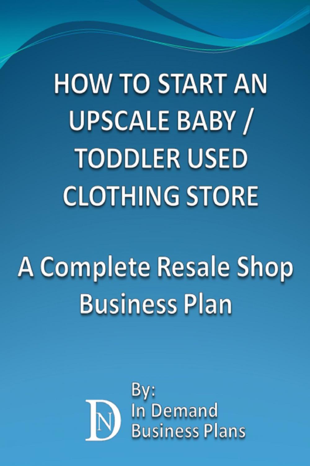 Big bigCover of How To Start An Upscale Baby / Toddler Used Clothing Store: A Complete Resale Shop Business Plan