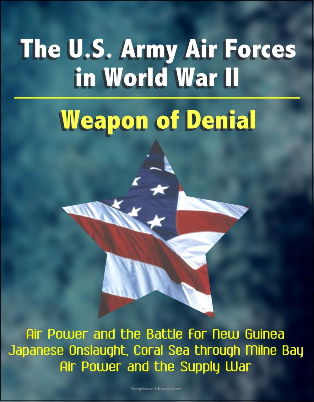 Big bigCover of The U.S. Army Air Forces in World War II: Weapon of Denial - Air Power and the Battle for New Guinea, Japanese Onslaught, Coral Sea through Milne Bay, Air Power and the Supply War