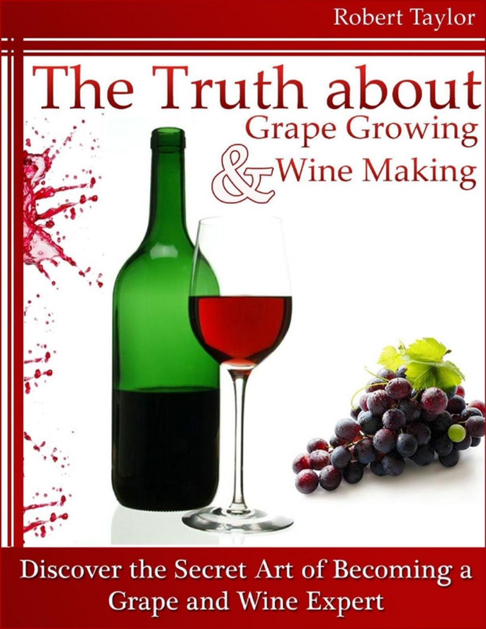 Big bigCover of The Truth About Grape Growing and Wine Making: Discover the Secret Art of Becoming a Grape and Wine Expert