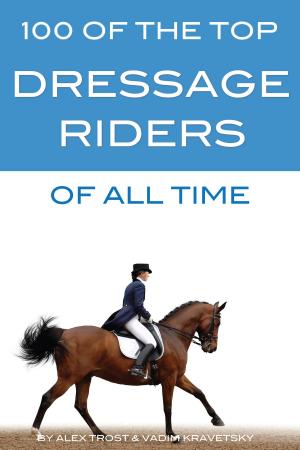 Cover of the book 100 of the Top Dressage Riders of All Time by alex trostanetskiy