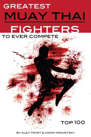 Cover of the book Greatest Muay Thai Fighters to Ever Compete: Top 100 by Karl Lancaster