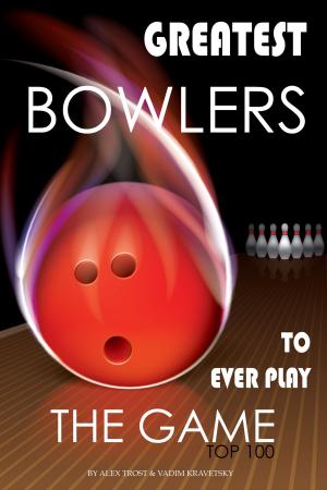 Cover of the book Greatest Bowlers to Ever Play the Game: Top 100 by alex trostanetskiy