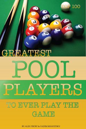 Cover of the book Greatest Pool Players to Ever Play the Game: Top 100 by alex trostanetskiy