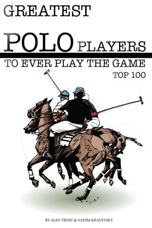 Cover of the book Greatest Polo Players to Ever Play the Game: Top 100 by alex trostanetskiy
