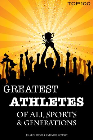 Cover of the book Greatest Athletes of All Sports & Generations: Top 100 by alex trostanetskiy