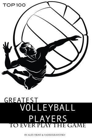 Book cover of Greatest Volleyball Players to Ever Play the Game: Top 100