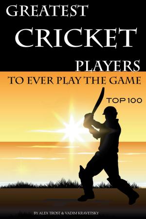 Cover of Greatest Cricket Players to Ever Play the Game: Top 100
