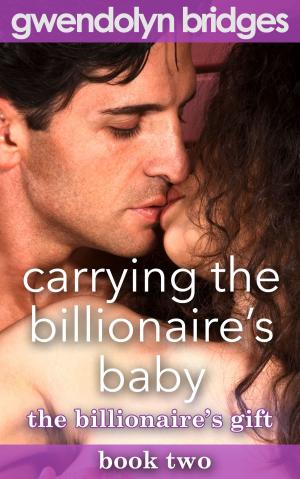 Cover of the book Carrying the Billionaire's Baby by Gwendolyn Bridges