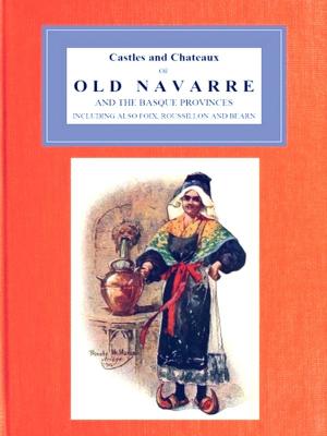 Cover of the book Castles and Chateaux of Old Navarre and the Basque Provinces Including Also Foix, Roussillon and Bearn by J. H. Round