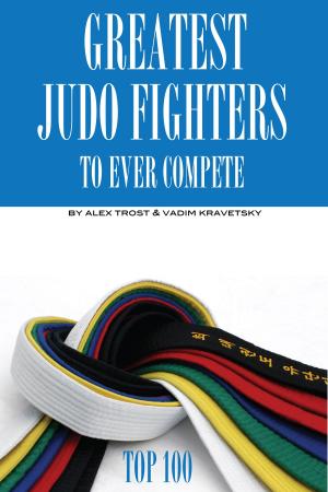 Cover of the book Greatest Judo Fighters to Ever Compete: Top 100 by alex trostanetskiy