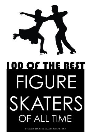 Cover of the book 100 of the Best Figure Skaters of All Time by alex trostanetskiy