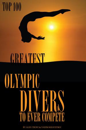 Cover of the book Greatest Olympic Divers to Ever Compete: Top 100 by alex trostanetskiy
