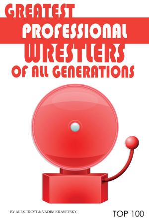 Cover of the book Greatest Professional Wrestlers of All Generations: Top 100 by alex trostanetskiy