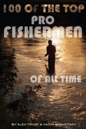 Cover of the book 100 of the Top Pro Fishermen of All Time by Vadim Kravetsky, ALEX TROSTANETSKIY