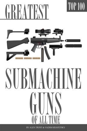 Cover of the book Greatest Submachine Guns of All Time Top 100 by alex trostanetskiy