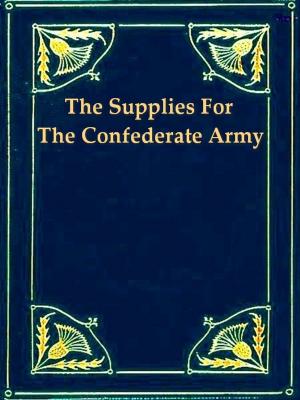 Book cover of The Supplies for the Confederate Army, How They Were Obtained in Europe and How Paid for