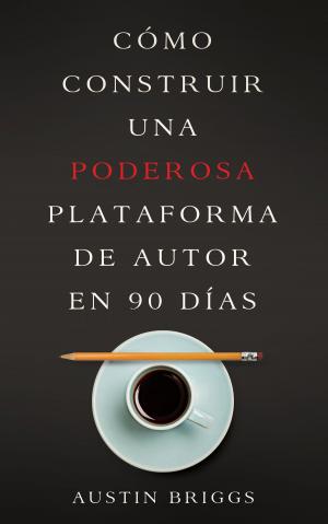 Book cover of Cómo Construir Una Poderosa Plataforma de Autor en 90 Días