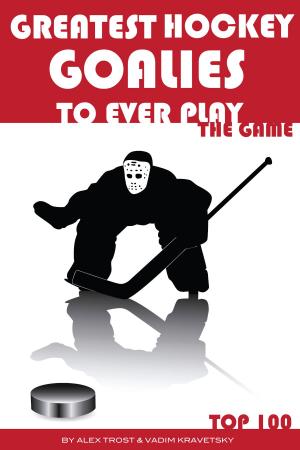 Cover of the book Greatest Hockey Goalies to Ever Play the Game: Top 100 by alexander trostanetskiy, vadim kravetsky