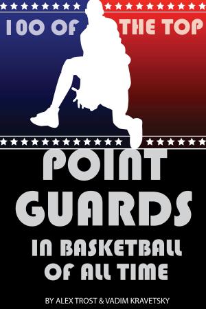 Cover of the book 100 of the Top Point Guards in Basketball of All Time by alex trostanetskiy