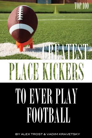 Cover of the book Greatest Place-Kickers to Ever Play Football: Top 100 by alex trostanetskiy