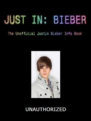 Book cover of Just in: Bieber (The unofficial Justin Bieber info book)