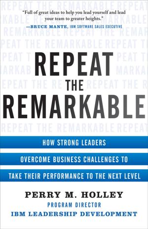 Cover of the book Repeat the Remarkable: How Strong Leaders Overcome Business Challenges to Take Their Performance to the Next Level by V Morgan