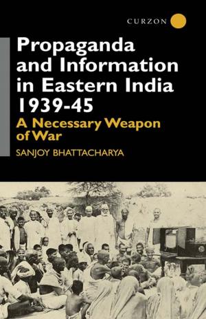 Book cover of Propaganda and Information in Eastern India 1939-45