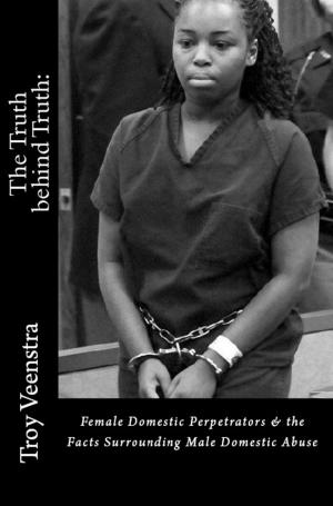 Cover of the book The Truth behind Truth: Female Domestic Perpetrators & The facts Surrounding Male Domestic Abuse by William Trudell, Lorene Shyba