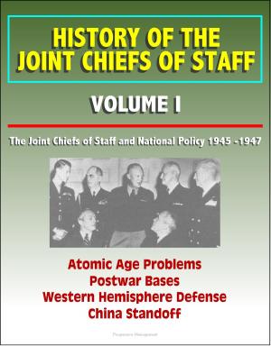 Cover of the book History of the Joint Chiefs of Staff: Volume I: The Joint Chiefs of Staff and National Policy 1945 -1947 - Atomic Age Problems, Postwar Bases, Western Hemisphere Defense, China Standoff by Progressive Management
