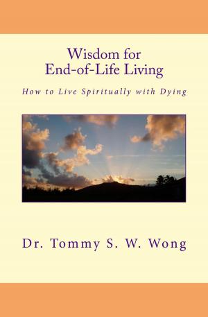Cover of the book Wisdom for End-of-Life Living: How to Live Spiritually with Dying by Tommy S. W. Wong