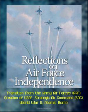 bigCover of the book Reflections on Air Force Independence - Transition from the Army Air Forces (AAF), Creation of USAF, Strategic Air Command (SAC), World War II, Atomic Bomb by 