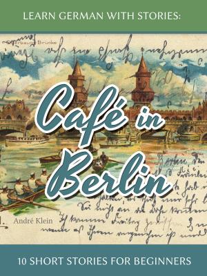 Cover of the book Learn German With Stories: Café In Berlin – 10 Short Stories For Beginners by Richard Prégent, Huguette Bernard, Anastassis Kozanitis