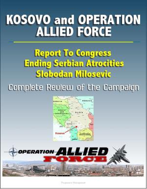 Cover of the book Kosovo and Operation Allied Force After-Action Report: Report To Congress, Ending Serbian Atrocities, Slobodan Milosevic, Complete Review of the Campaign by Progressive Management