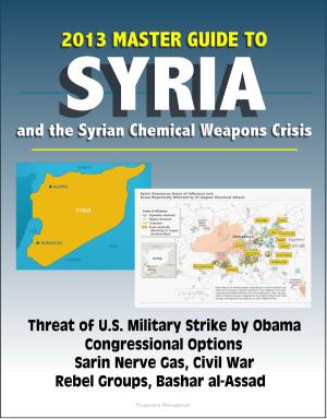 bigCover of the book 2013 Master Guide to Syria and the Syrian Chemical Weapons Crisis: Threat of U.S. Military Strike by Obama, Congressional Options, Sarin Nerve Gas, Civil War, Rebel Groups, Bashar al-Assad by 