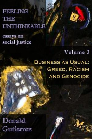 Cover of the book Feeling the Unthinkable, Vol. 3: Business as Usual - Greed, Racism and Genocide by Donald Gutierrez