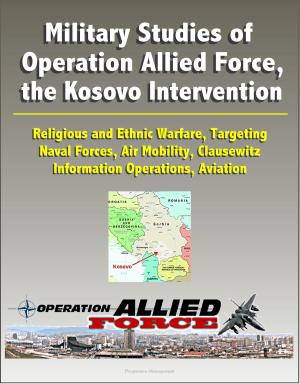 Cover of Military Studies of Operation Allied Force, the Kosovo Intervention: Religious and Ethnic Warfare, Targeting, Naval Forces, Air Mobility, Clausewitz, Information Operations, Aviation